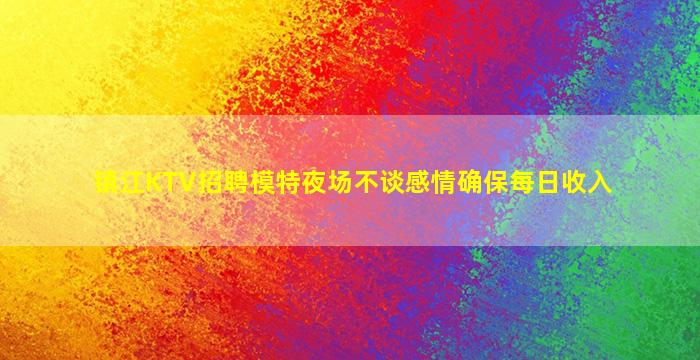 镇江KTV招聘模特夜场不谈感情确保每日收入